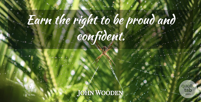 John Wooden Quote About Proud, Be Proud: Earn The Right To Be...
