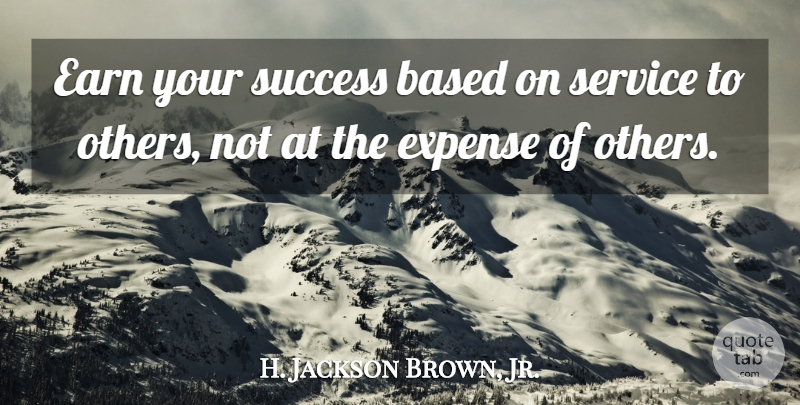 H. Jackson Brown, Jr. Quote About Helping Others, Servant Leadership, Service To Others: Earn Your Success Based On...