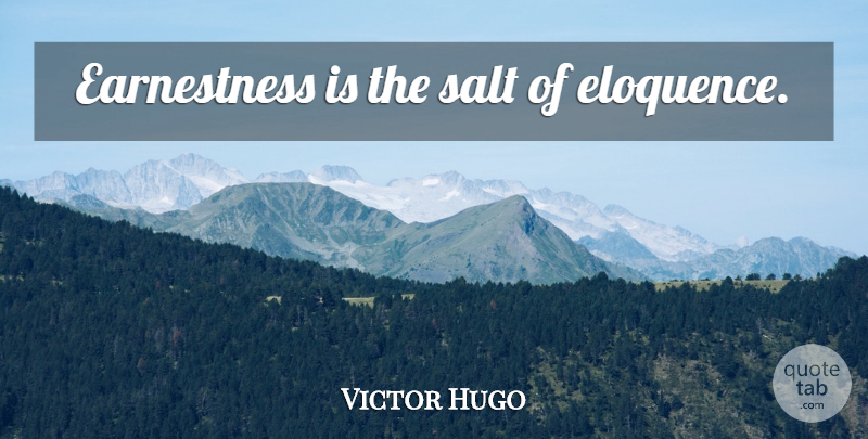 Victor Hugo Quote About Salt, Eloquence, Earnestness: Earnestness Is The Salt Of...