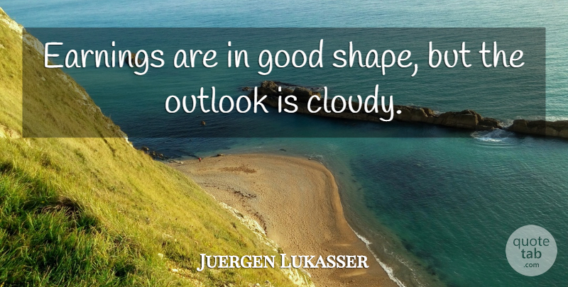 Juergen Lukasser Quote About Earnings, Good, Outlook: Earnings Are In Good Shape...
