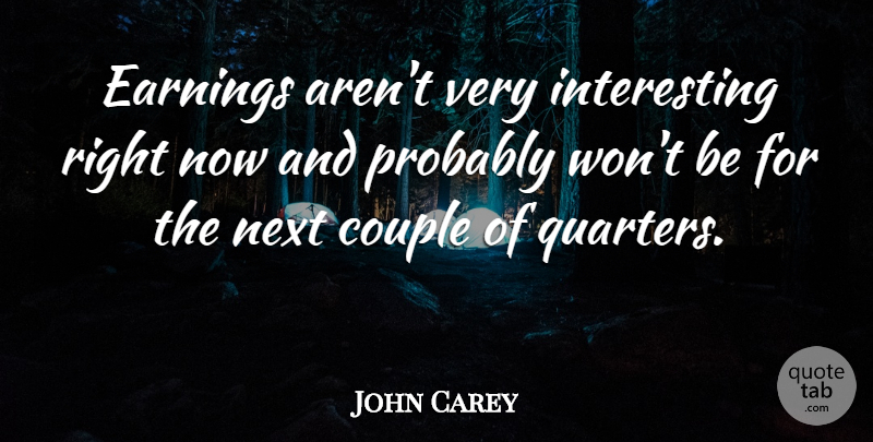 John Carey Quote About Couple, Earnings, Next: Earnings Arent Very Interesting Right...
