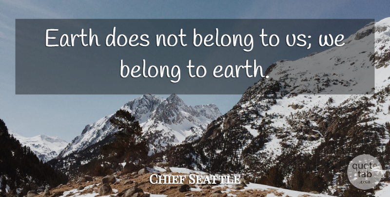 Chief Seattle Quote About Belong, Earth: Earth Does Not Belong To...