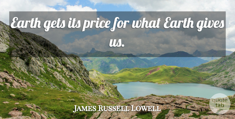 James Russell Lowell Quote About Giving, Earth, Dross: Earth Gets Its Price For...