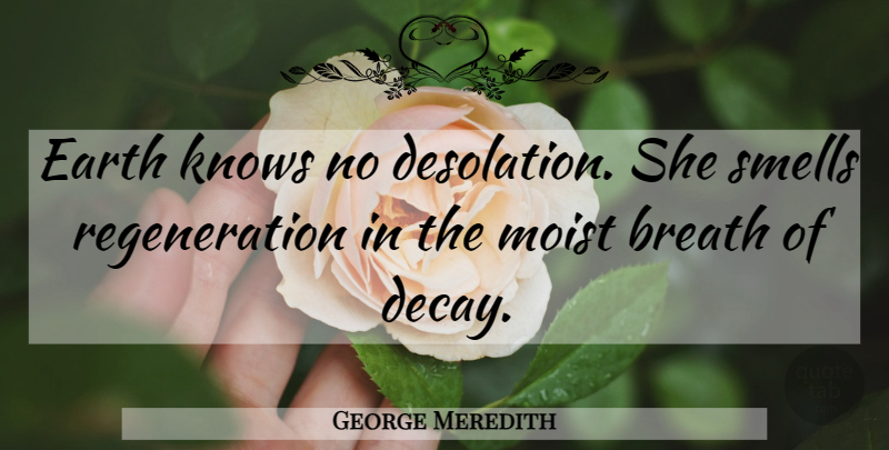 George Meredith Quote About Garden, Smell, Decay: Earth Knows No Desolation She...