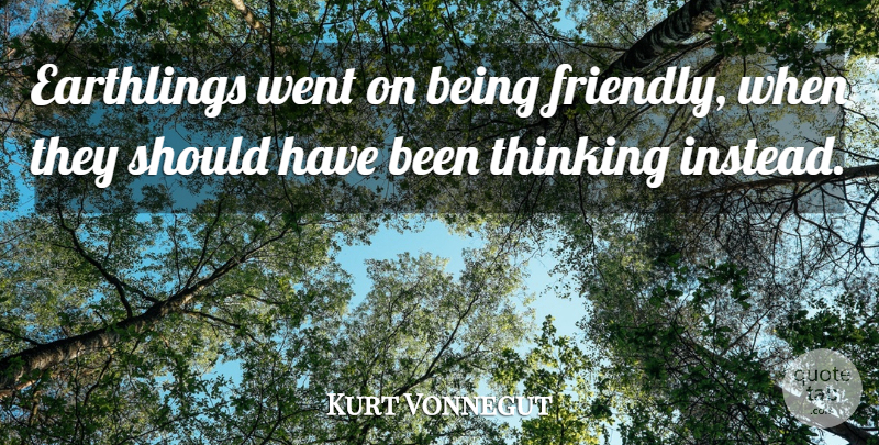 Kurt Vonnegut Quote About Life, Thinking, Should Have: Earthlings Went On Being Friendly...