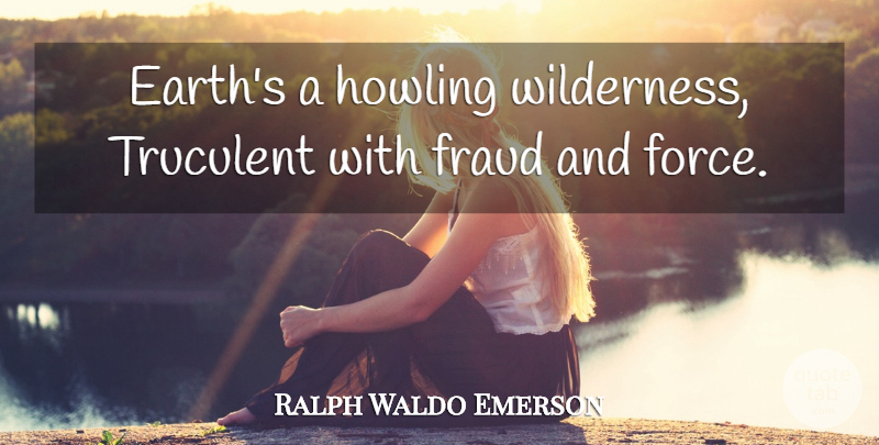 Ralph Waldo Emerson Quote About Suffering, Earth, Wilderness: Earths A Howling Wilderness Truculent...
