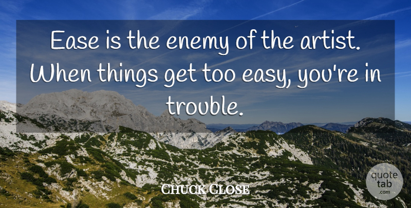 Chuck Close Quote About Photography, Artist, Enemy: Ease Is The Enemy Of...
