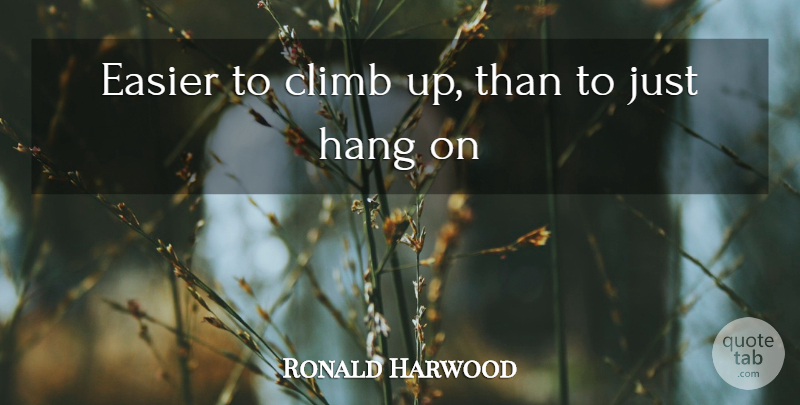 Ronald Harwood Quote About Hiking, Easier, Climbs: Easier To Climb Up Than...