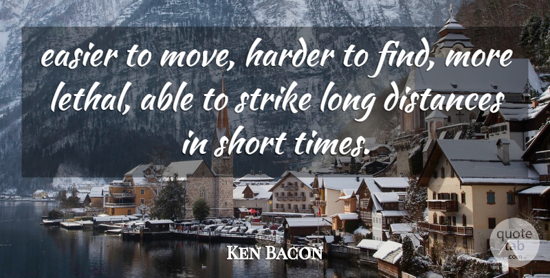 Ken Bacon Quote About Distances, Easier, Harder, Short, Strike: Easier To Move Harder To...