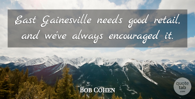 Bob Cohen Quote About East, Encouraged, Good, Needs: East Gainesville Needs Good Retail...