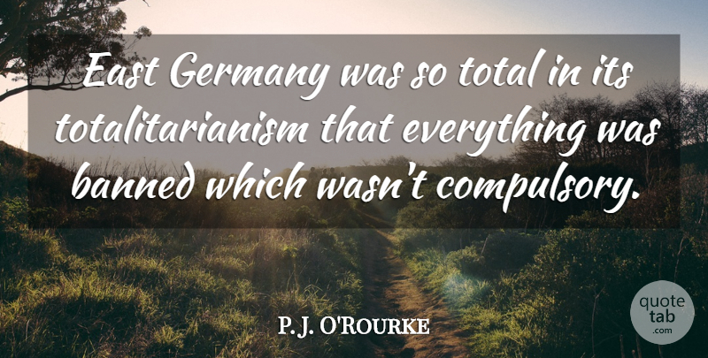 P. J. O'Rourke Quote About Humorous, East Germany, Banned: East Germany Was So Total...