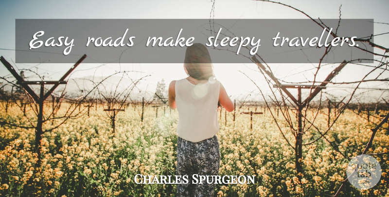 Charles Spurgeon Quote About Sleepy, Easy, Easy Road: Easy Roads Make Sleepy Travellers...