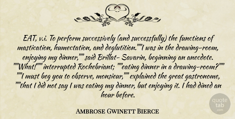 Ambrose Gwinett Bierce Quote About Beginning, Dined, Dinner, Eating, Enjoying: Eat V I To Perform...