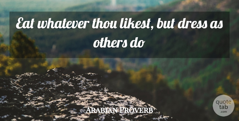 Arabian Proverb Quote About Dress, Eat, Others, Thou, Whatever: Eat Whatever Thou Likest But...
