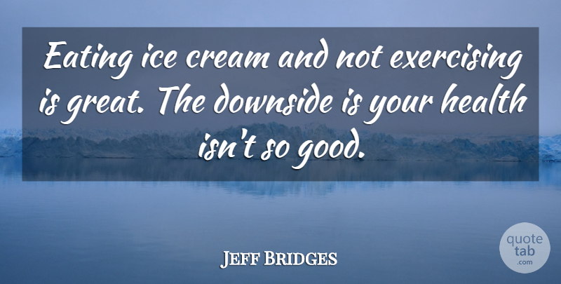 Jeff Bridges Quote About Exercise, Ice Cream, Eating: Eating Ice Cream And Not...