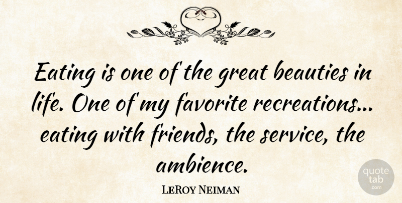 LeRoy Neiman Quote About Eating, My Favorite, Beauty Of Life: Eating Is One Of The...