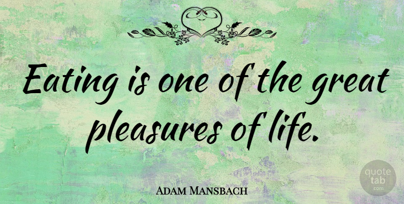 Adam Mansbach Quote About Great, Life, Pleasures: Eating Is One Of The...