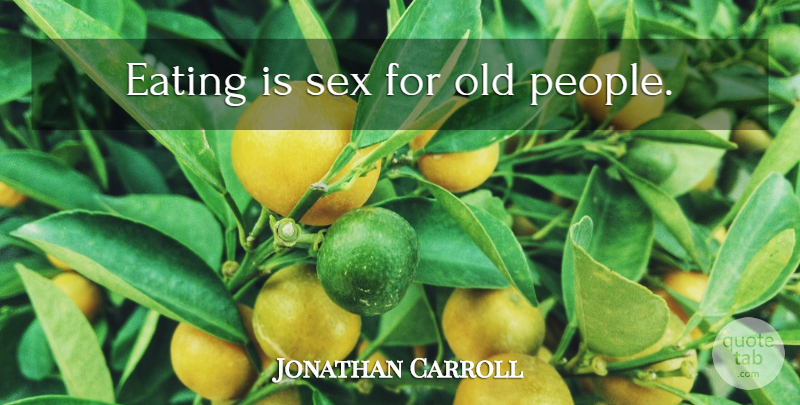 Jonathan Carroll Quote About Sex, People, Eating: Eating Is Sex For Old...