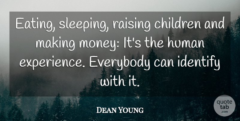Dean Young Quote About Children, Everybody, Human, Identify, Raising: Eating Sleeping Raising Children And...