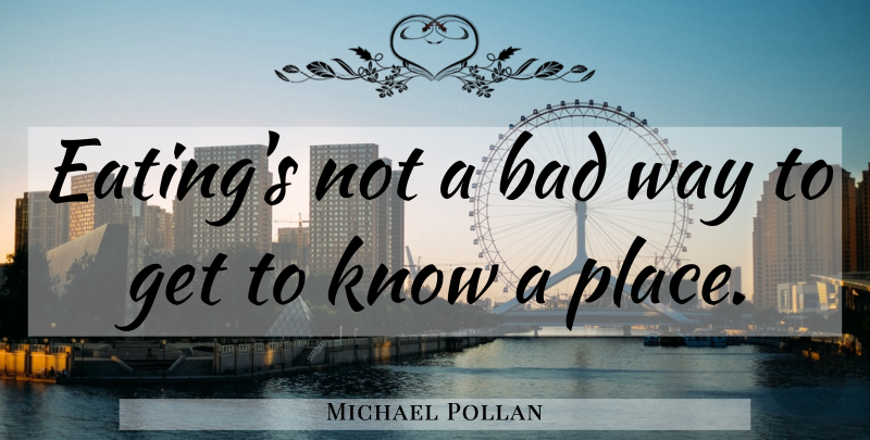 Michael Pollan Quote About Way, Eating, Knows: Eatings Not A Bad Way...