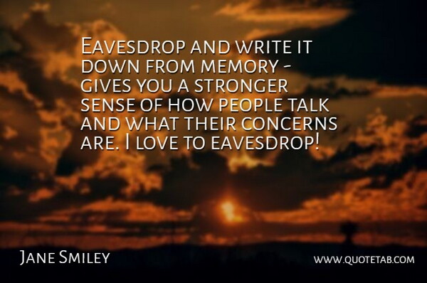 Jane Smiley Quote About Memories, Writing, Giving: Eavesdrop And Write It Down...