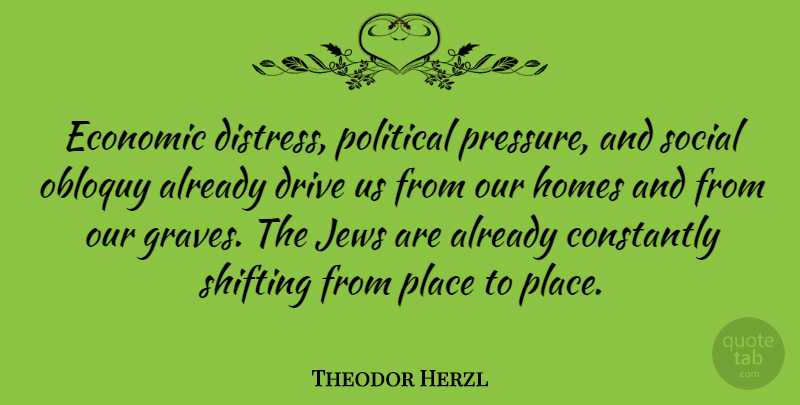 Theodor Herzl Quote About Home, Political, Pressure: Economic Distress Political Pressure And...
