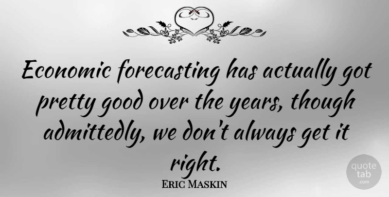 Eric Maskin Quote About Good, Though: Economic Forecasting Has Actually Got...