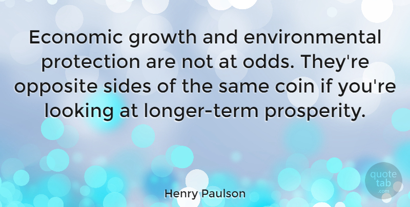 Henry Paulson Quote About Odds, Opposites, Growth: Economic Growth And Environmental Protection...