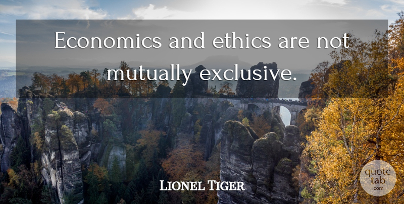 Lionel Tiger Quote About Business, Ethics, Economics: Economics And Ethics Are Not...