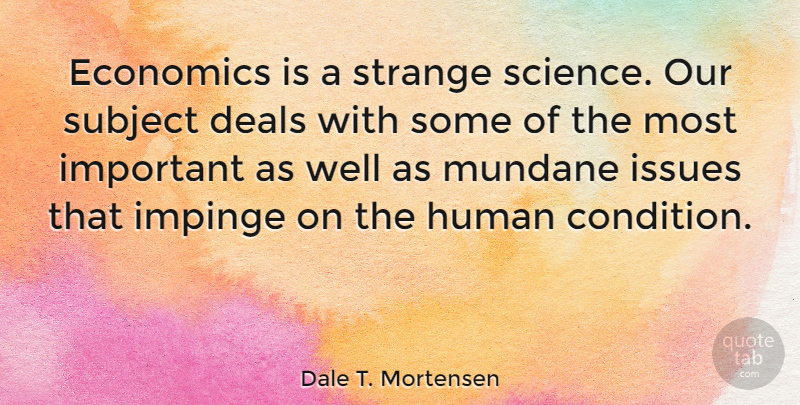 Dale T. Mortensen Quote About Deals, Human, Issues, Mundane, Science: Economics Is A Strange Science...