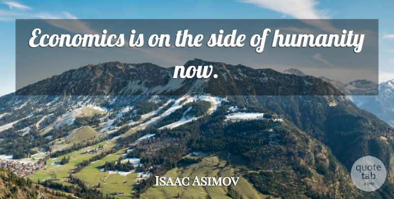 Isaac Asimov Quote About Humanity, Sides, Economics: Economics Is On The Side...