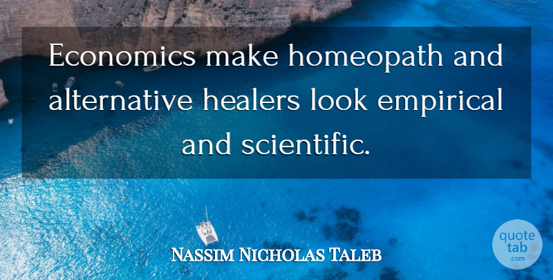 Nassim Nicholas Taleb Quote About Alternatives, Looks, Economics: Economics Make Homeopath And Alternative...