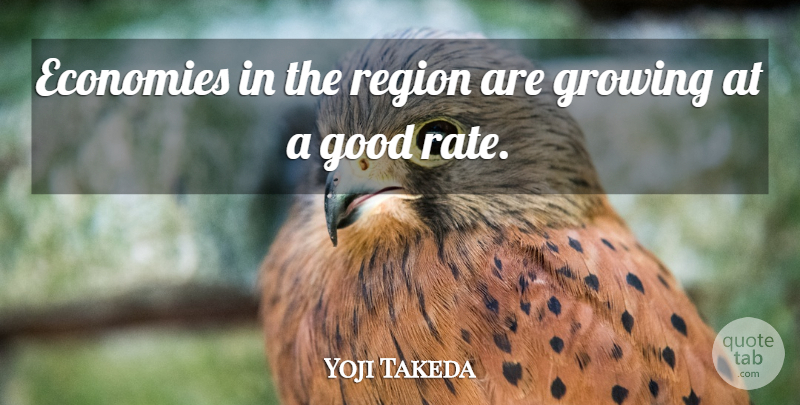 Yoji Takeda Quote About Economies, Good, Growing, Region: Economies In The Region Are...