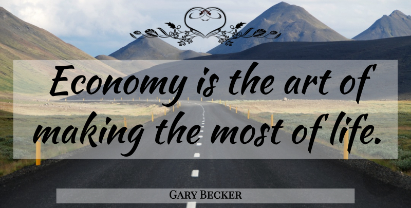 Gary Becker Quote About Art, Economy: Economy Is The Art Of...