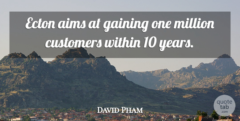 David Pham Quote About Aims, Customers, Gaining, Million, Within: Ecton Aims At Gaining One...
