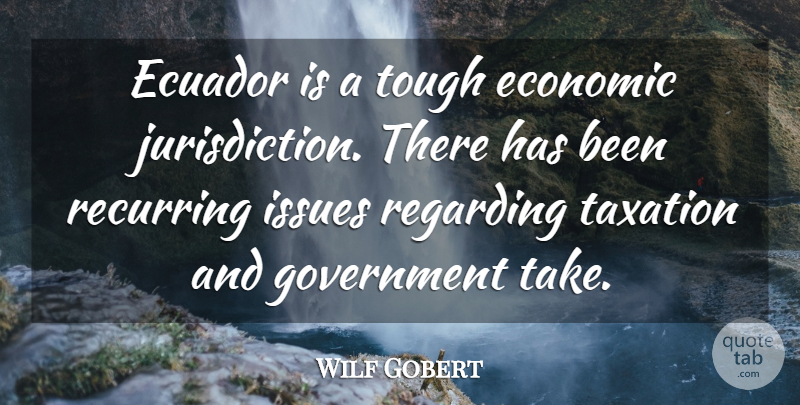 Wilf Gobert Quote About Economic, Government, Issues, Recurring, Regarding: Ecuador Is A Tough Economic...
