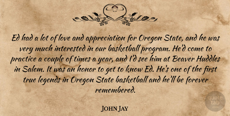 John Jay Quote About Appreciation, Basketball, Beaver, Couple, Forever: Ed Had A Lot Of...