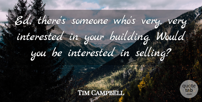 Tim Campbell Quote About Interested: Ed Theres Someone Whos Very...