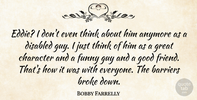 Bobby Farrelly Quote About Anymore, Barriers, Broke, Character, Disabled: Eddie I Dont Even Think...