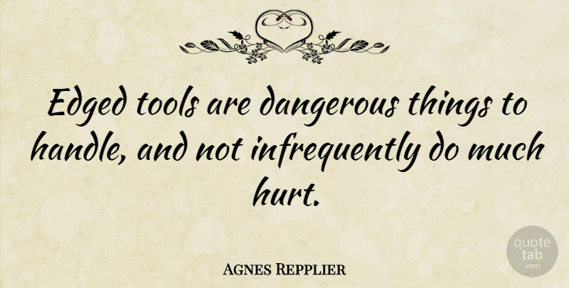Agnes Repplier Quote About Hurt, Tools, Dangerous: Edged Tools Are Dangerous Things...