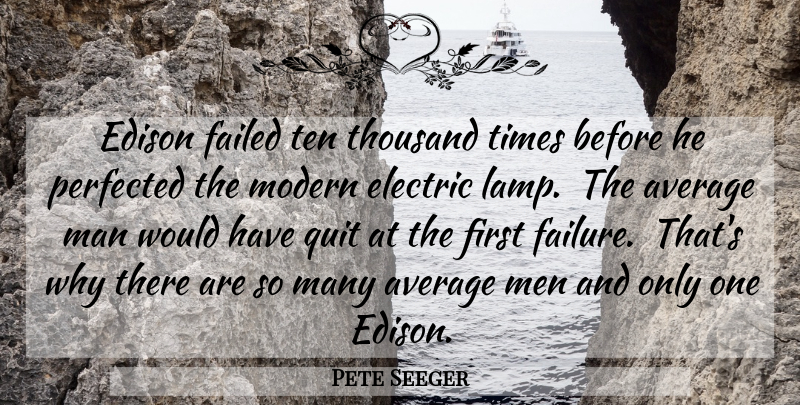Pete Seeger Quote About Men, Average, Firsts: Edison Failed Ten Thousand Times...