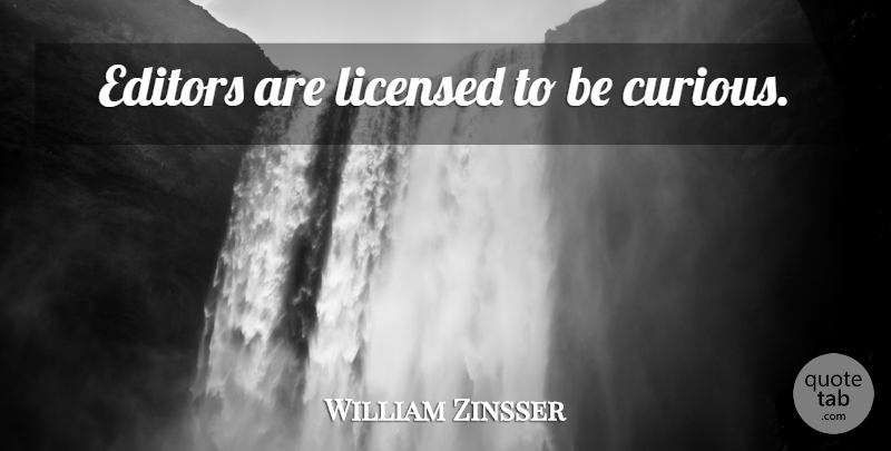 William Zinsser Quote About Editors, Curious: Editors Are Licensed To Be...