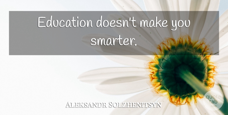 Aleksandr Solzhenitsyn Quote About Smarter: Education Doesnt Make You Smarter...