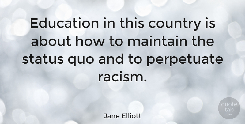 Jane Elliott Quote About Country, Maintaining The Status Quo, Racism: Education In This Country Is...
