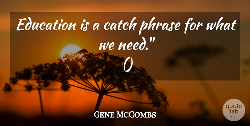 Gene McCombs Quote About Catch, Education, Phrase: Education Is A Catch Phrase...