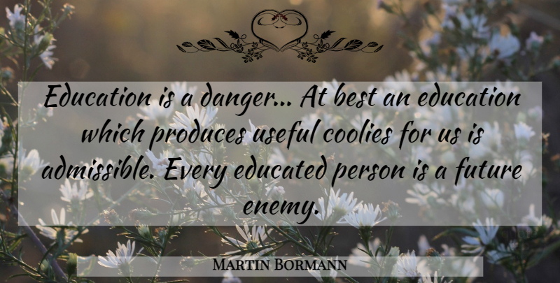 Martin Bormann Quote About Enemy, Danger, Produce: Education Is A Danger At...