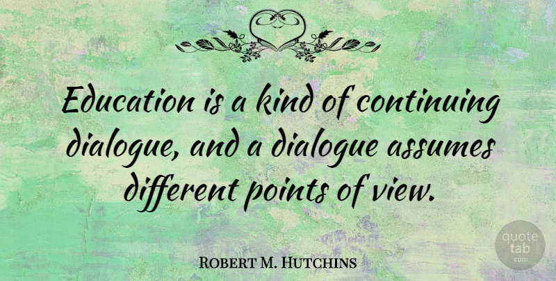 Robert M. Hutchins Quote About Views, Different, Assuming: Education Is A Kind Of...