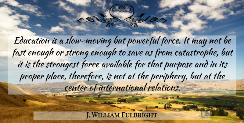 J. William Fulbright Quote About Strong, Powerful, Moving: Education Is A Slow Moving...