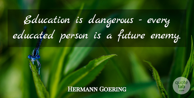 Hermann Goering Quote About Dangerous, Education, Future: Education Is Dangerous Every Educated...