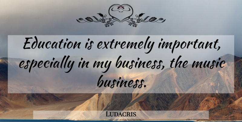 Ludacris Quote About Education, Important, Music Business: Education Is Extremely Important Especially...